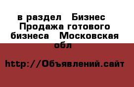  в раздел : Бизнес » Продажа готового бизнеса . Московская обл.